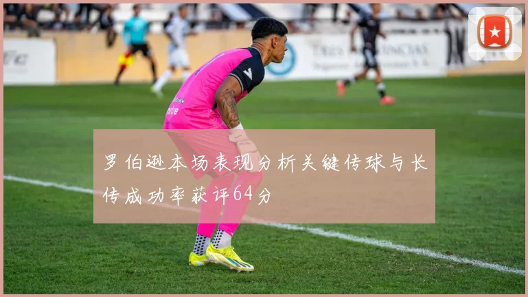 罗伯逊本场表现分析关键传球与长传成功率获评64分
