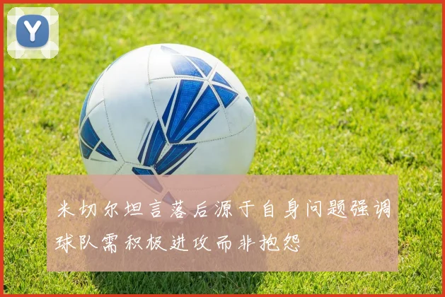 米切尔坦言落后源于自身问题强调球队需积极进攻而非抱怨