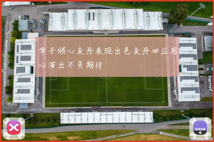 华子倾心麦丹表现出色麦丹回应用心演出不负期待