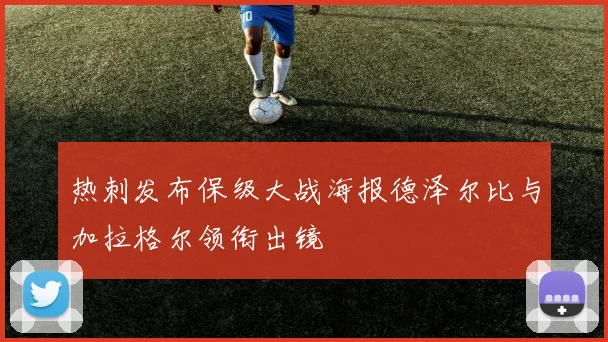 热刺发布保级大战海报德泽尔比与加拉格尔领衔出镜