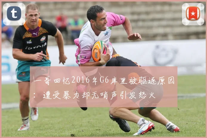 一哥回忆2016年G6库里被驱逐原因：遭受暴力却无哨声引发怒火