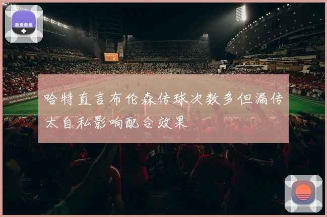 哈特直言布伦森传球次数多但漏传太自私影响配合效果