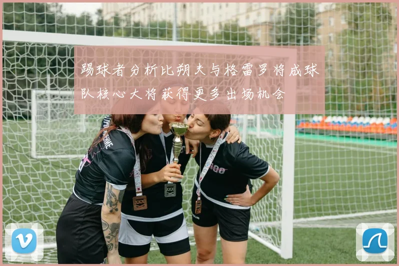 踢球者分析比朔夫与格雷罗将成球队核心大将获得更多出场机会