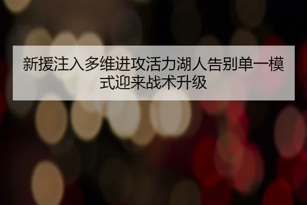 新援注入多维进攻活力湖人告别单一模式迎来战术升级